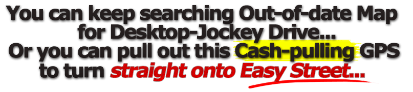 you can keep searching out-of-date map for desktop-jockey drive or you can pull out of thsi cash pulling gps to turn straight onto easy street